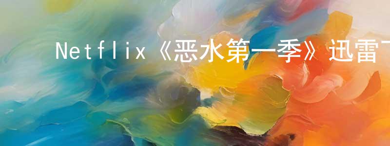 ﻿Netflix《恶水第一季》迅雷下载/在线观看/百度云-都市/情感-美剧天堂 ﻿陈集双的blog